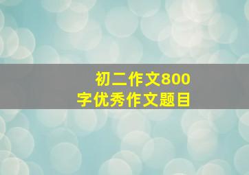 初二作文800字优秀作文题目