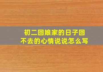 初二回娘家的日子回不去的心情说说怎么写