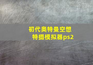 初代奥特曼空想特摄模拟器ps2