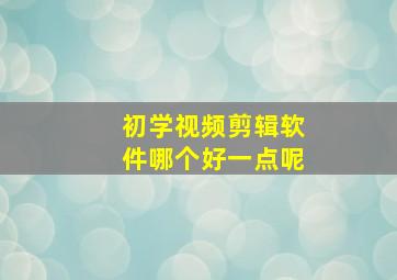 初学视频剪辑软件哪个好一点呢