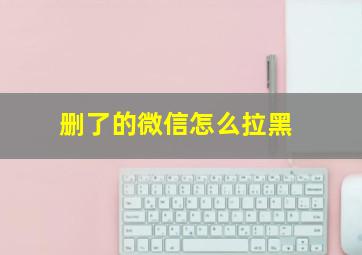 删了的微信怎么拉黑