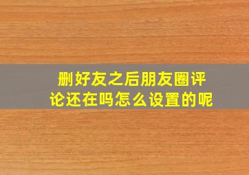 删好友之后朋友圈评论还在吗怎么设置的呢