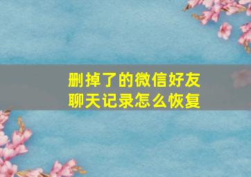 删掉了的微信好友聊天记录怎么恢复