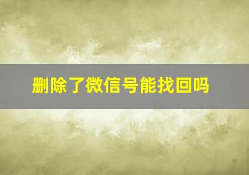 删除了微信号能找回吗