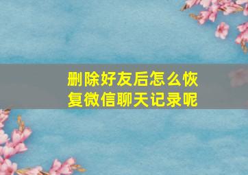 删除好友后怎么恢复微信聊天记录呢