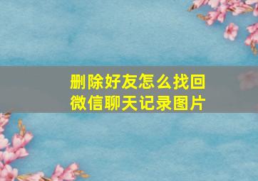 删除好友怎么找回微信聊天记录图片