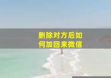 删除对方后如何加回来微信