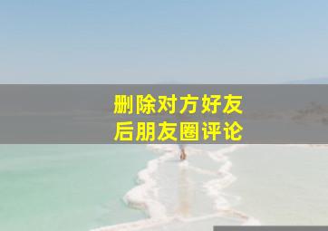 删除对方好友后朋友圈评论