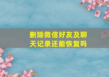 删除微信好友及聊天记录还能恢复吗