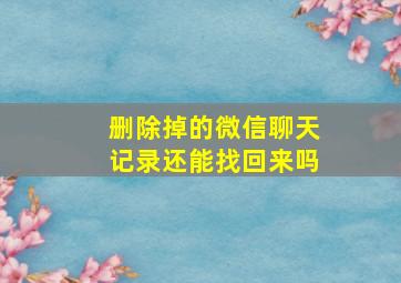 删除掉的微信聊天记录还能找回来吗