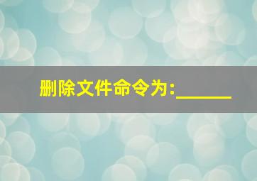 删除文件命令为:______