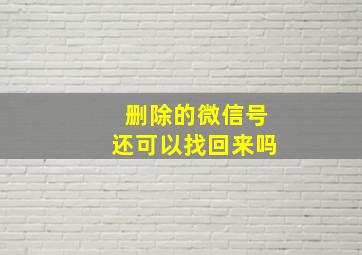 删除的微信号还可以找回来吗