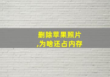 删除苹果照片,为啥还占内存