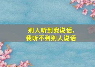 别人听到我说话,我听不到别人说话