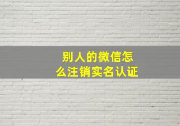 别人的微信怎么注销实名认证