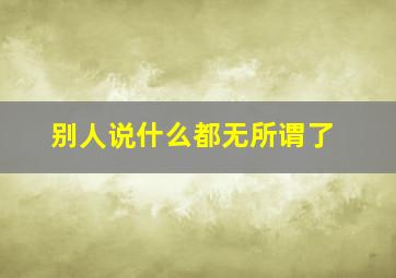 别人说什么都无所谓了