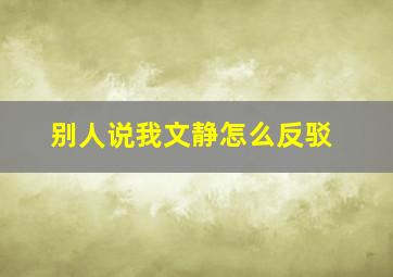 别人说我文静怎么反驳