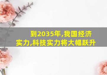 到2035年,我国经济实力,科技实力将大幅跃升