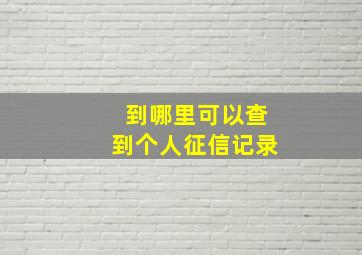 到哪里可以查到个人征信记录