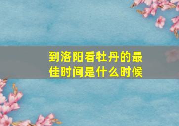 到洛阳看牡丹的最佳时间是什么时候