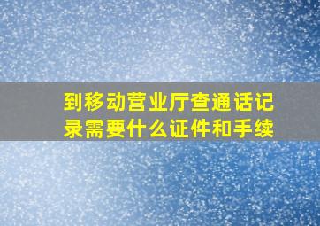 到移动营业厅查通话记录需要什么证件和手续