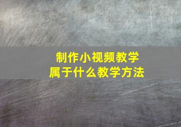 制作小视频教学属于什么教学方法