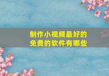 制作小视频最好的免费的软件有哪些