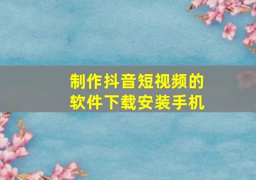 制作抖音短视频的软件下载安装手机