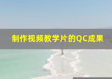 制作视频教学片的QC成果