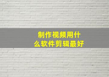 制作视频用什么软件剪辑最好