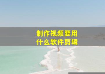 制作视频要用什么软件剪辑