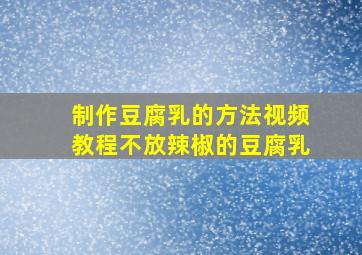 制作豆腐乳的方法视频教程不放辣椒的豆腐乳