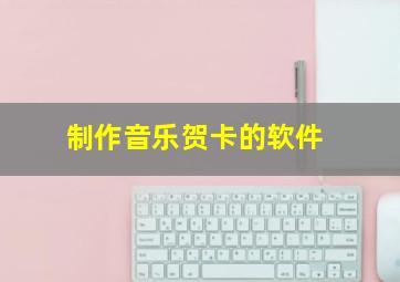 制作音乐贺卡的软件