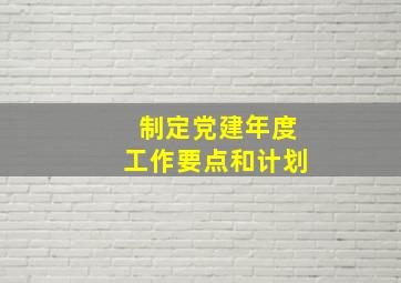 制定党建年度工作要点和计划