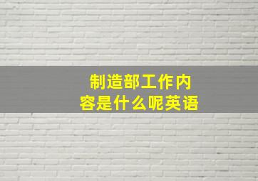 制造部工作内容是什么呢英语