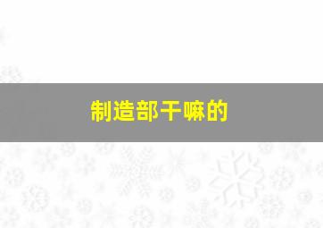 制造部干嘛的