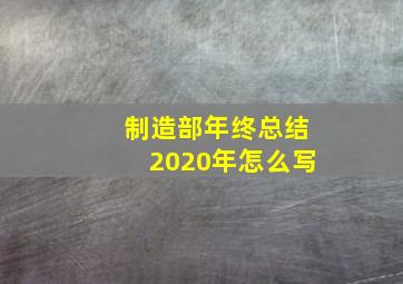 制造部年终总结2020年怎么写