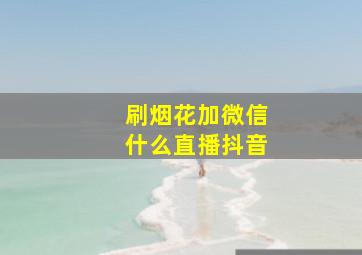 刷烟花加微信什么直播抖音