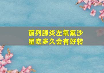 前列腺炎左氧氟沙星吃多久会有好转