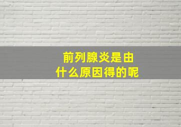 前列腺炎是由什么原因得的呢