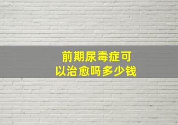 前期尿毒症可以治愈吗多少钱