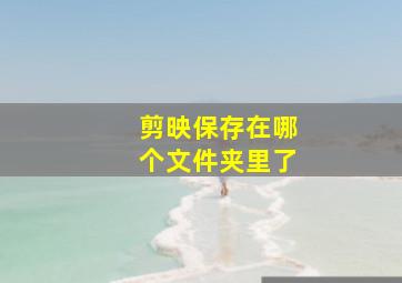 剪映保存在哪个文件夹里了