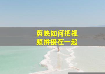 剪映如何把视频拼接在一起