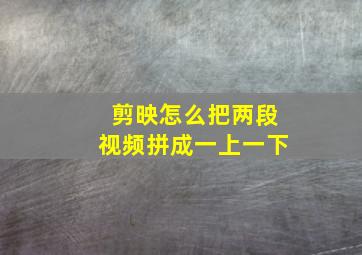 剪映怎么把两段视频拼成一上一下