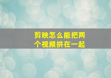 剪映怎么能把两个视频拼在一起