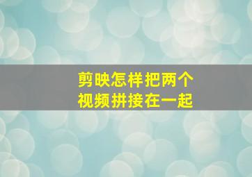 剪映怎样把两个视频拼接在一起