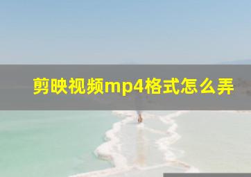 剪映视频mp4格式怎么弄