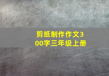 剪纸制作作文300字三年级上册