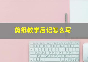 剪纸教学后记怎么写