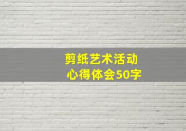 剪纸艺术活动心得体会50字